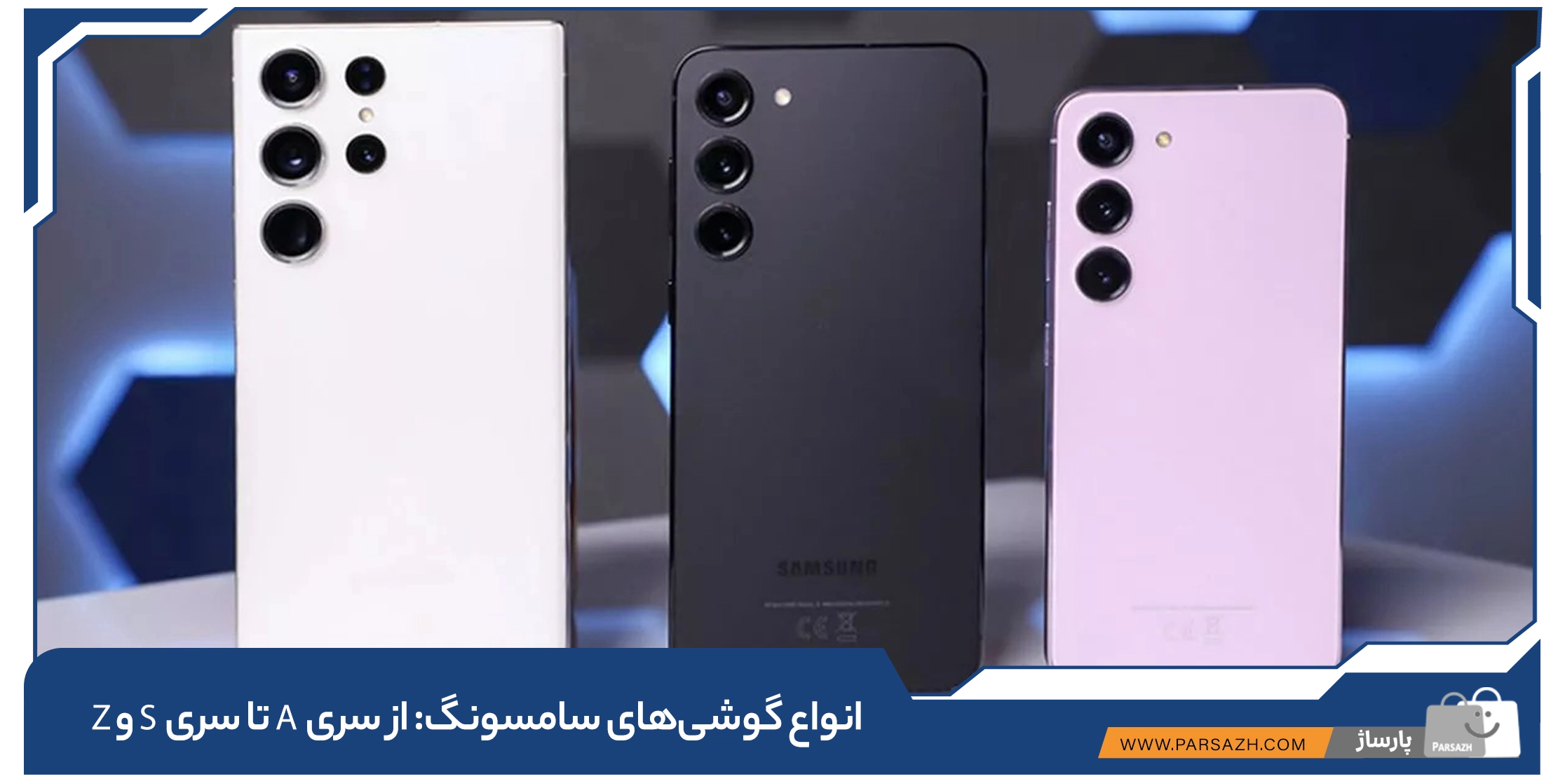 انواع گوشیهای سامسونگ: از سری A تا سری S و Z