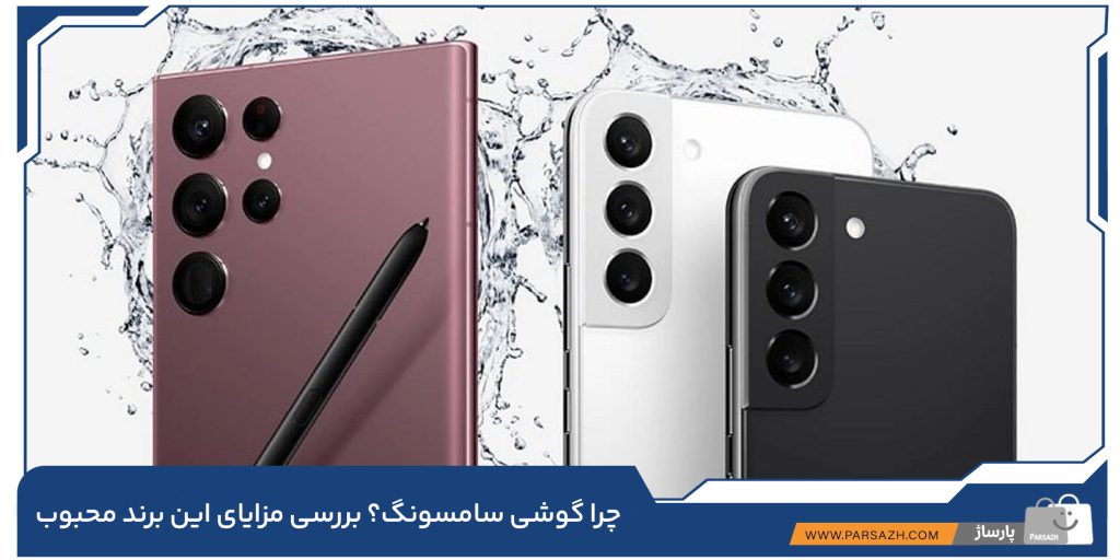 چرا گوشی سامسونگ؟ بررسی مزایای این برند محبوب