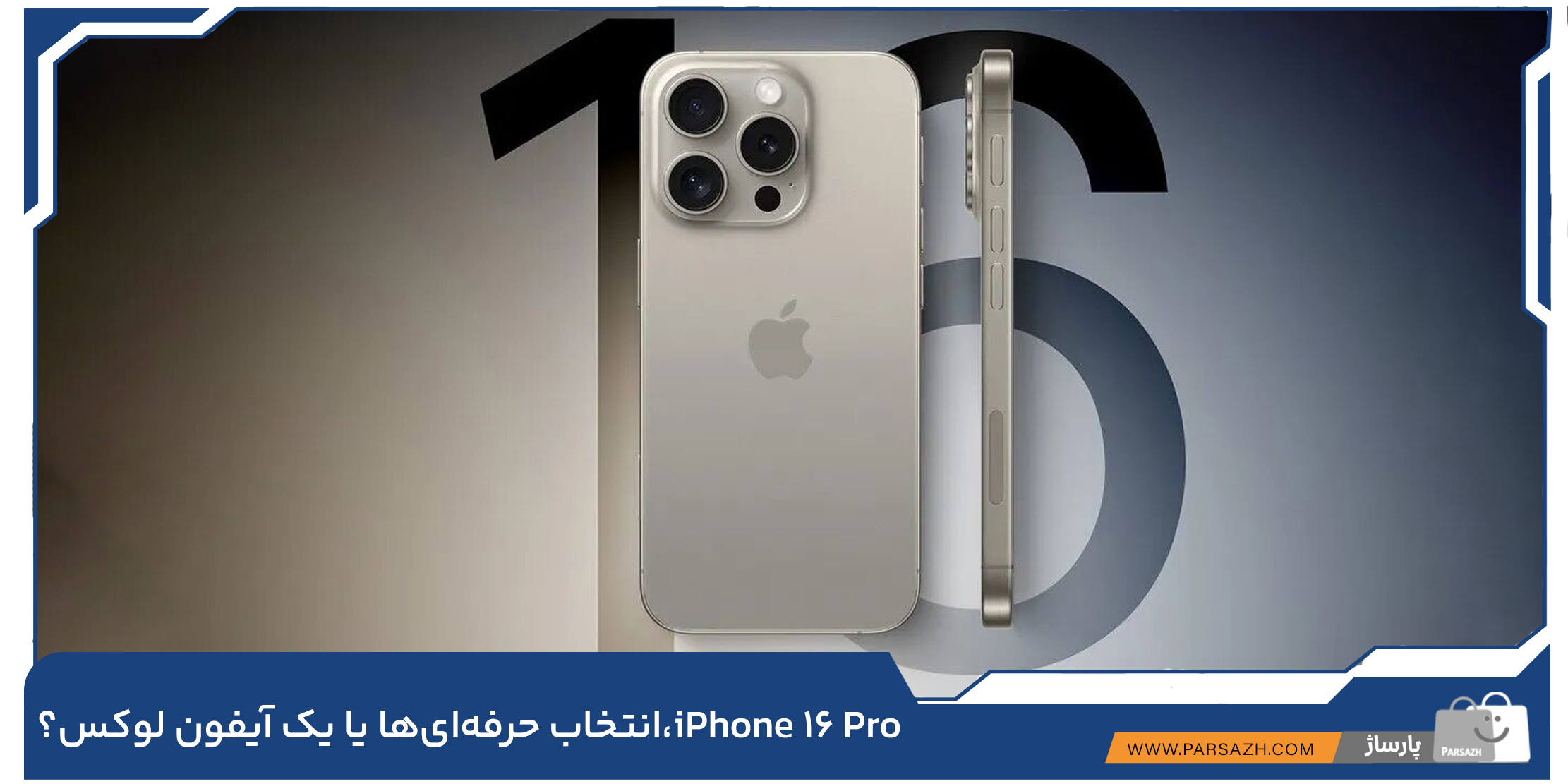 iPhone 16 Pro انتخابی لوکس و یا کاربردی ؟