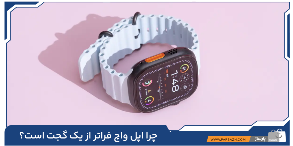 چرا اپل واچ فراتر از یک گجت است؟