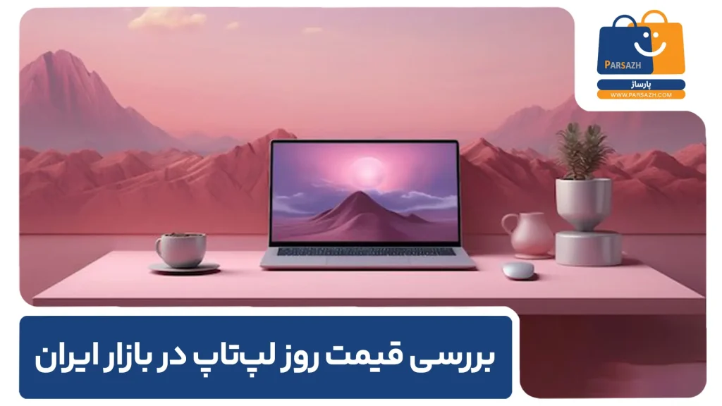 بررسی قیمت روز لپ‌تاپ در بازار ایران