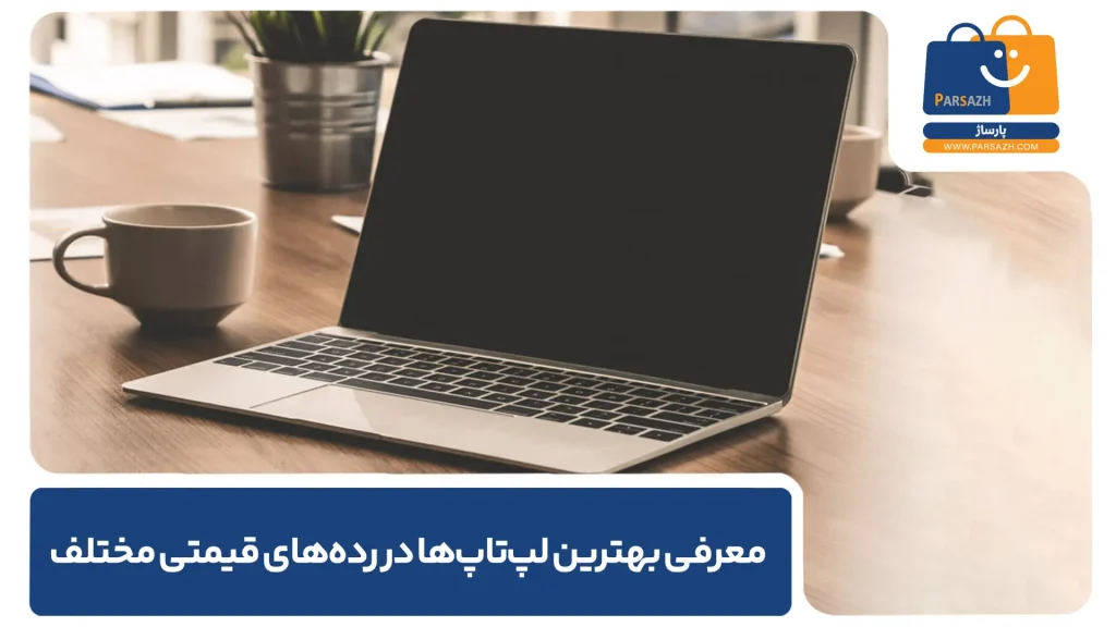 معرفی بهترین لپ‌تاپ‌ها در رده‌های قیمتی مختلف