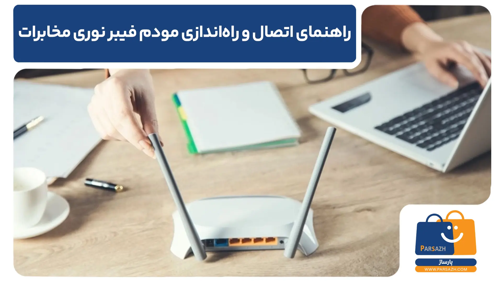 سریع‌ترین راهنمای اتصال و راه‌اندازی مودم فیبر نوری مخابرات